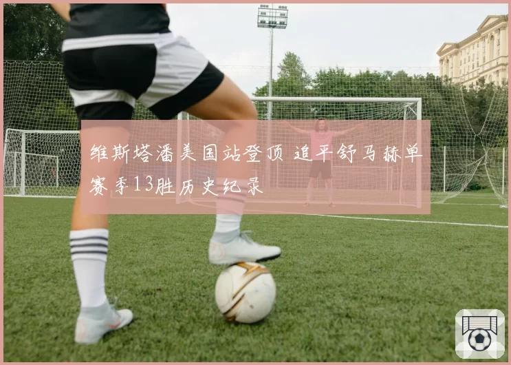 维斯塔潘美国站登顶 追平舒马赫单赛季13胜历史纪录