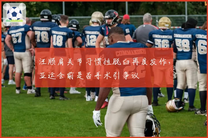 汪顺肩关节习惯性脱臼再度发作，亚运会前是否手术引争议