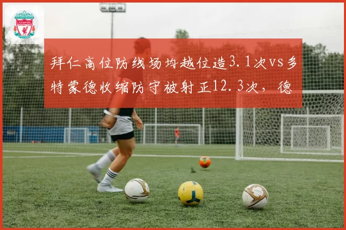 拜仁高位防线场均越位造3.1次vs多特蒙德收缩防守被射正12.3次,德甲两种冒险谁代价更高