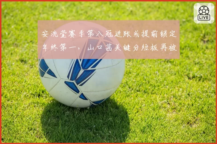 安洗莹赛季第八冠进账或提前锁定年终第一,山口茜关键分短板再被放大
