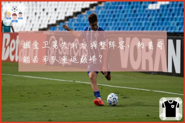 掘金卫冕失利后调整阵容，约基奇能否率队重返巅峰？