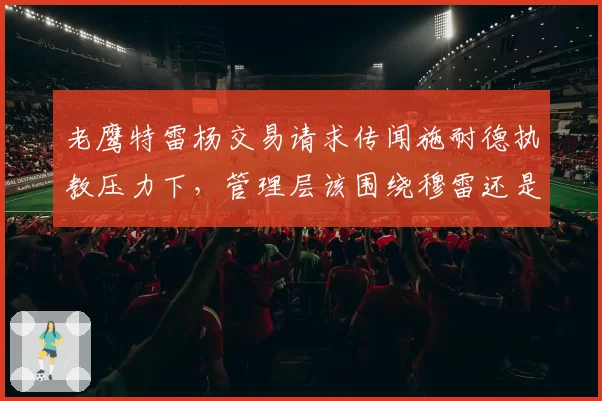 老鹰特雷杨交易请求传闻施耐德执教压力下，管理层该围绕穆雷还是重建？