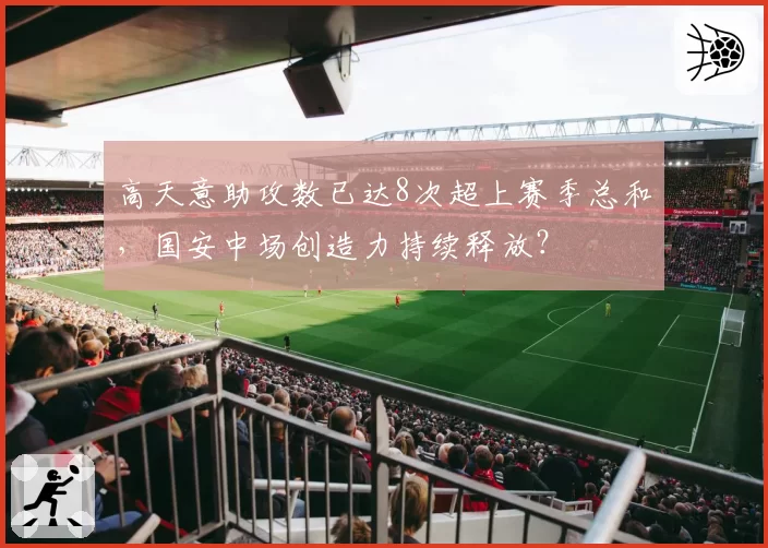 高天意助攻数已达8次超上赛季总和，国安中场创造力持续释放？