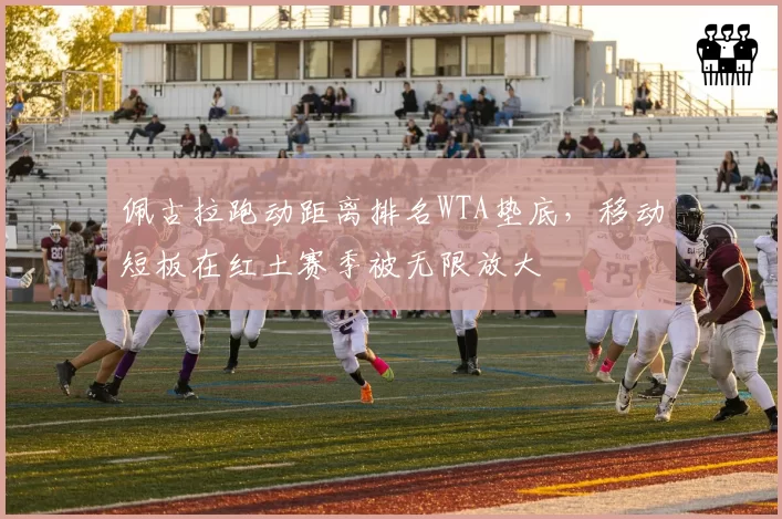 佩古拉跑动距离排名WTA垫底，移动短板在红土赛季被无限放大