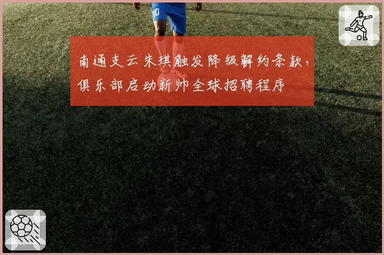 南通支云朱琪触发降级解约条款，俱乐部启动新帅全球招聘程序
