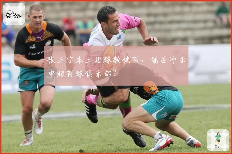 张玉宁本土进球数破百，能否冲击中超百球俱乐部？