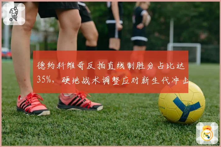 德约科维奇反拍直线制胜分占比达35%，硬地战术调整应对新生代冲击