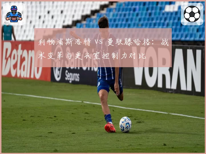 利物浦斯洛特 vs 曼联滕哈格：战术变革与更衣室控制力对比