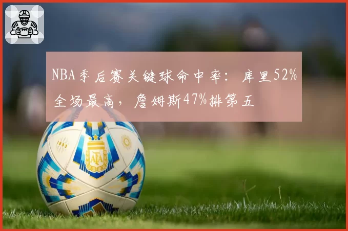 NBA季后赛关键球命中率：库里52%全场最高，詹姆斯47%排第五